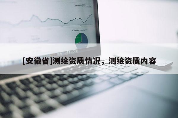 [安徽省]測繪資質(zhì)情況，測繪資質(zhì)內(nèi)容