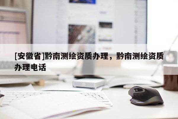 [安徽省]黔南測(cè)繪資質(zhì)辦理，黔南測(cè)繪資質(zhì)辦理電話