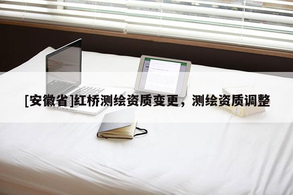 [安徽省]紅橋測繪資質變更，測繪資質調整