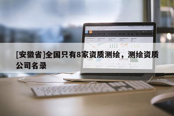 [安徽省]全國只有8家資質(zhì)測繪，測繪資質(zhì)公司名錄