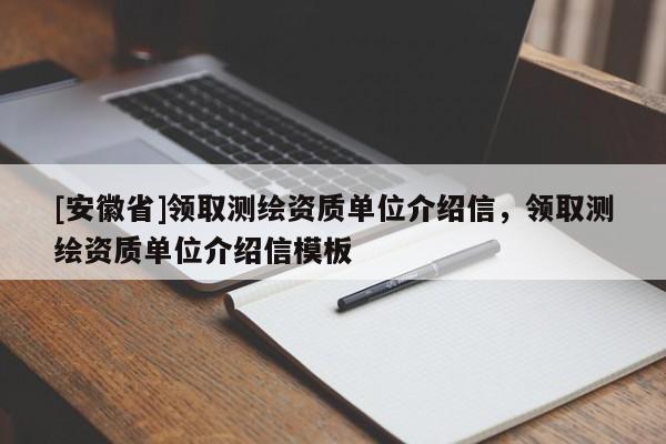 [安徽省]領(lǐng)取測繪資質(zhì)單位介紹信，領(lǐng)取測繪資質(zhì)單位介紹信模板