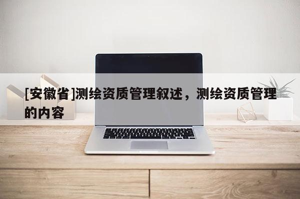 [安徽省]測繪資質管理敘述，測繪資質管理的內容