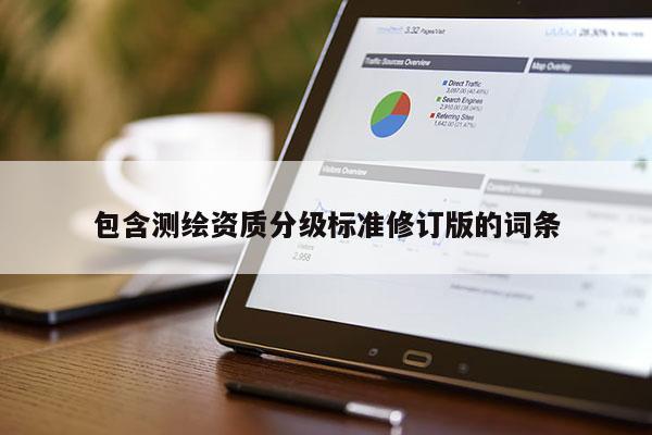 包含測繪資質(zhì)分級(jí)標(biāo)準(zhǔn)修訂版的詞條