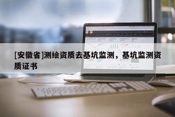 [安徽省]測繪資質(zhì)去基坑監(jiān)測，基坑監(jiān)測資質(zhì)證書