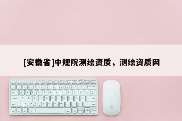 [安徽省]中規(guī)院測繪資質，測繪資質網