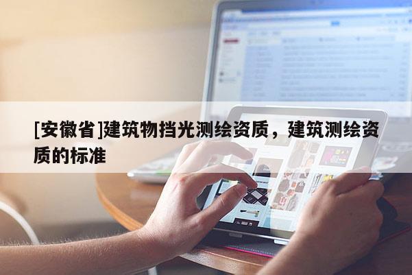 [安徽省]建筑物擋光測(cè)繪資質(zhì)，建筑測(cè)繪資質(zhì)的標(biāo)準(zhǔn)
