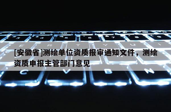 [安徽省]測繪單位資質(zhì)報審?fù)ㄖ募?，測繪資質(zhì)申報主管部門意見