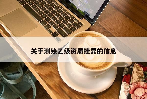 關于測繪乙級資質掛靠的信息