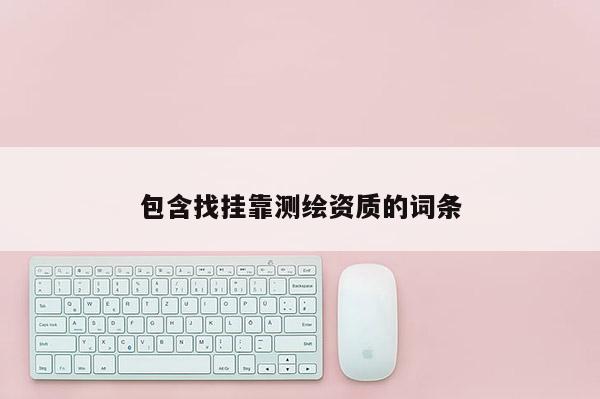 包含找掛靠測(cè)繪資質(zhì)的詞條