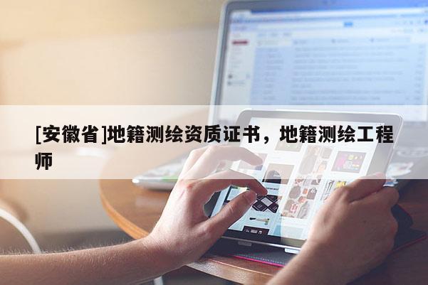 [安徽省]地籍測(cè)繪資質(zhì)證書，地籍測(cè)繪工程師