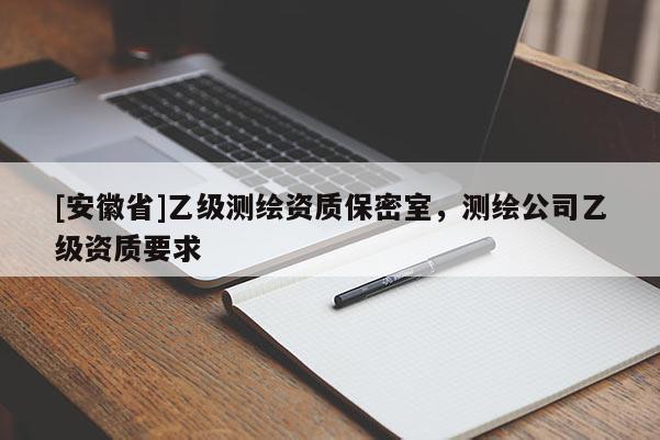 [安徽省]乙級測繪資質(zhì)保密室，測繪公司乙級資質(zhì)要求
