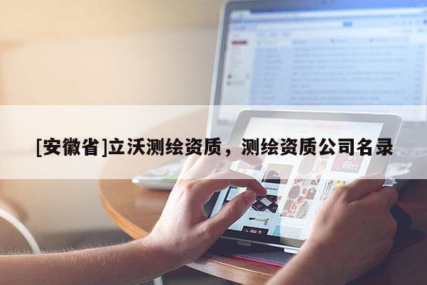 [安徽省]立沃測(cè)繪資質(zhì)，測(cè)繪資質(zhì)公司名錄
