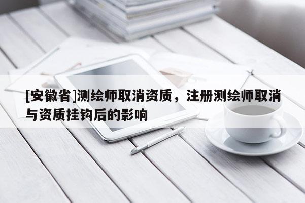 [安徽省]測繪師取消資質(zhì)，注冊(cè)測繪師取消與資質(zhì)掛鉤后的影響