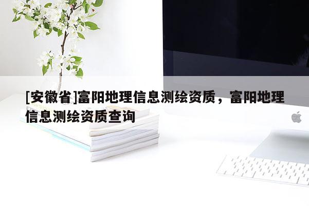 [安徽省]富陽地理信息測繪資質(zhì)，富陽地理信息測繪資質(zhì)查詢