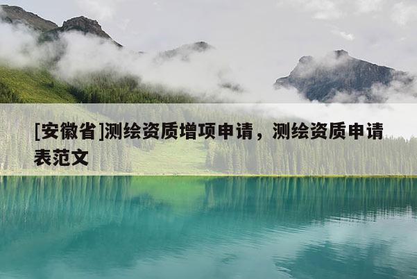 [安徽省]測(cè)繪資質(zhì)增項(xiàng)申請(qǐng)，測(cè)繪資質(zhì)申請(qǐng)表范文