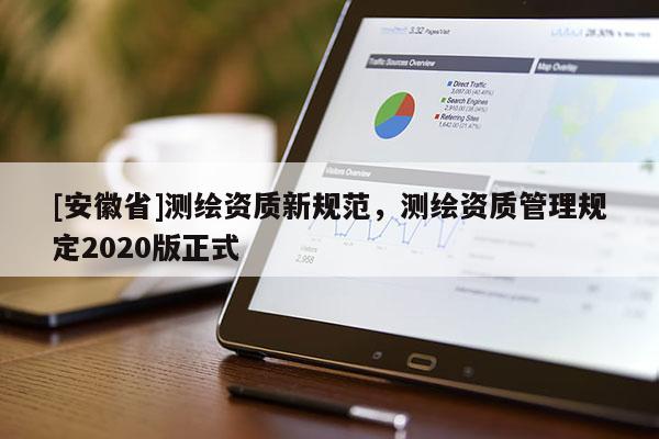 [安徽省]測(cè)繪資質(zhì)新規(guī)范，測(cè)繪資質(zhì)管理規(guī)定2020版正式
