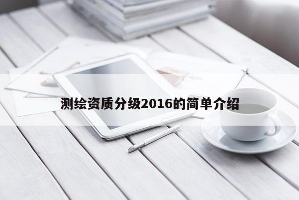 測繪資質(zhì)分級2016的簡單介紹