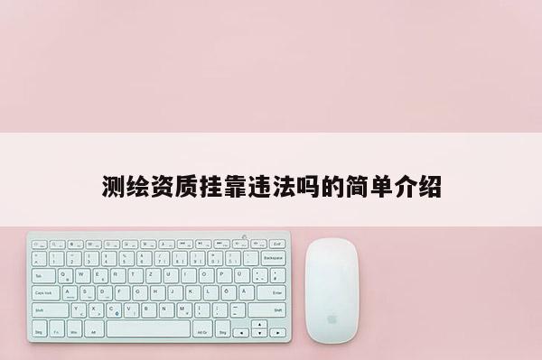測繪資質(zhì)掛靠違法嗎的簡單介紹