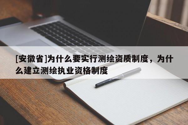 [安徽省]為什么要實行測繪資質(zhì)制度，為什么建立測繪執(zhí)業(yè)資格制度