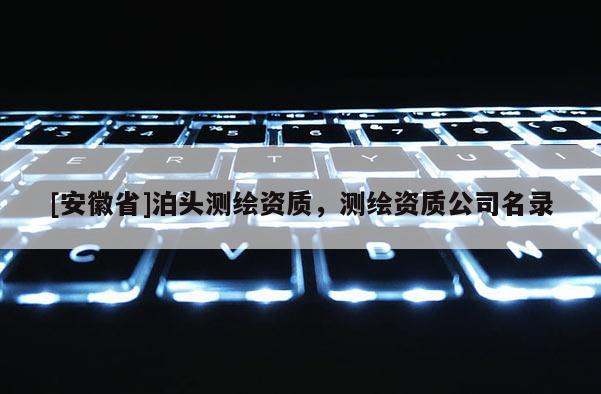[安徽省]泊頭測繪資質(zhì)，測繪資質(zhì)公司名錄