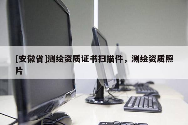 [安徽省]測繪資質(zhì)證書掃描件，測繪資質(zhì)照片