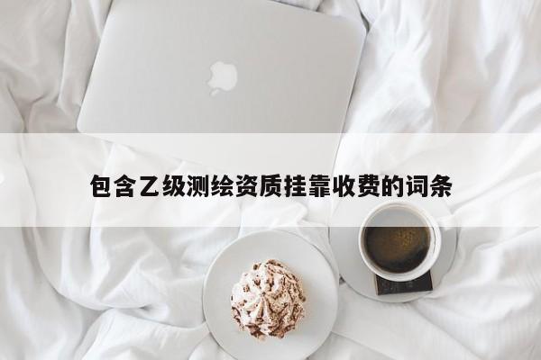 包含乙級(jí)測(cè)繪資質(zhì) *** 收費(fèi)的詞條