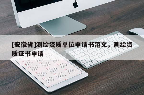 [安徽省]測(cè)繪資質(zhì)單位申請(qǐng)書范文，測(cè)繪資質(zhì)證書申請(qǐng)