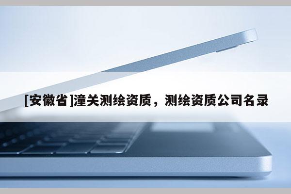 [安徽省]潼關測繪資質，測繪資質公司名錄