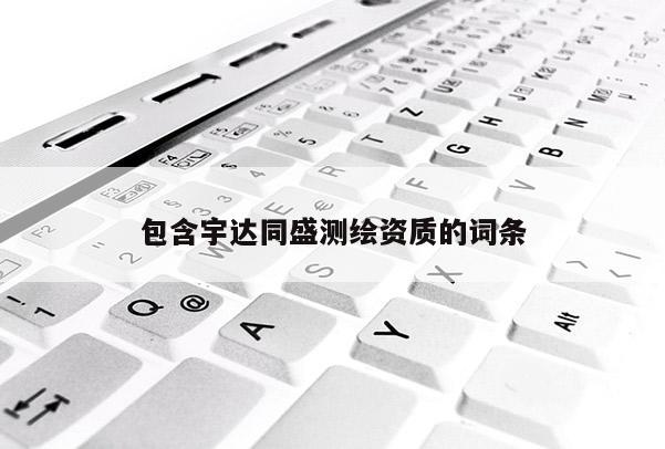 包含宇達(dá)同盛測(cè)繪資質(zhì)的詞條