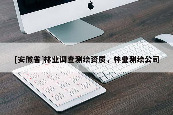 [安徽省]林業(yè)調(diào)查測繪資質(zhì)，林業(yè)測繪公司