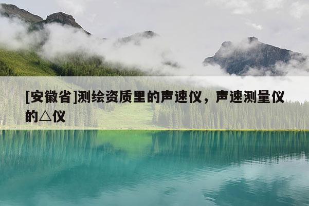 [安徽省]測(cè)繪資質(zhì)里的聲速儀，聲速測(cè)量?jī)x的△儀