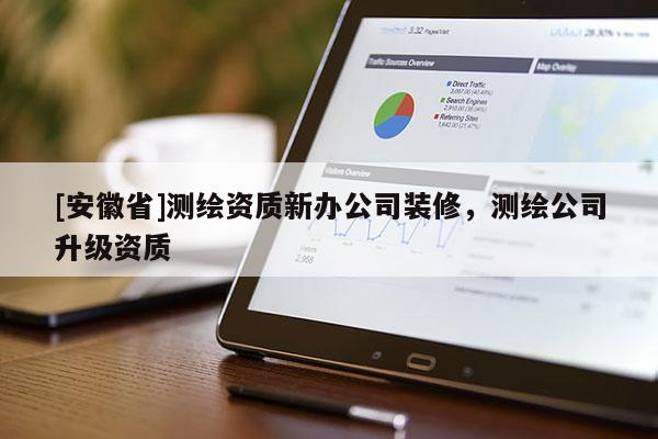 [安徽省]測(cè)繪資質(zhì)新辦公司裝修，測(cè)繪公司升級(jí)資質(zhì)