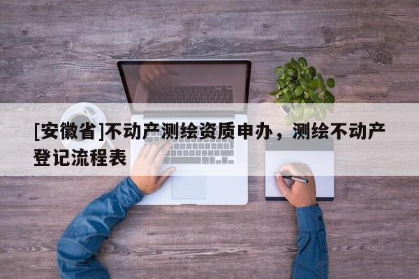[安徽省]不動(dòng)產(chǎn)測(cè)繪資質(zhì)申辦，測(cè)繪不動(dòng)產(chǎn)登記流程表