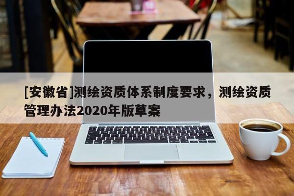 [安徽省]測繪資質體系制度要求，測繪資質管理辦法2020年版草案