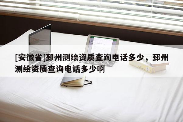[安徽省]邳州測(cè)繪資質(zhì)查詢電話多少，邳州測(cè)繪資質(zhì)查詢電話多少啊
