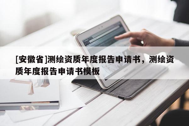 [安徽省]測繪資質(zhì)年度報告申請書，測繪資質(zhì)年度報告申請書模板