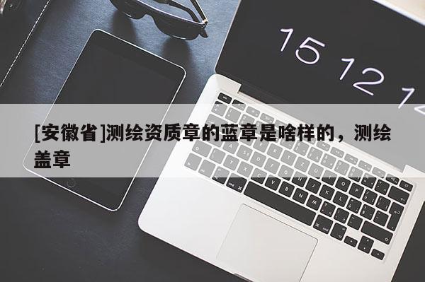 [安徽省]測繪資質(zhì)章的藍章是啥樣的，測繪蓋章