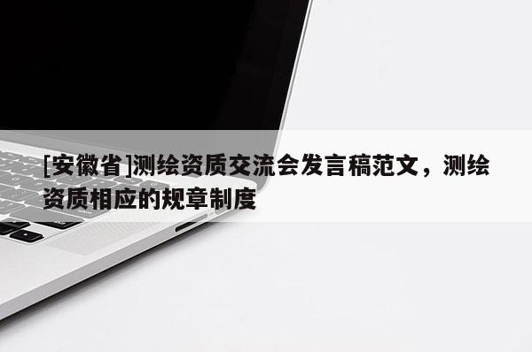 [安徽省]測繪資質交流會發(fā)言稿范文，測繪資質相應的規(guī)章制度