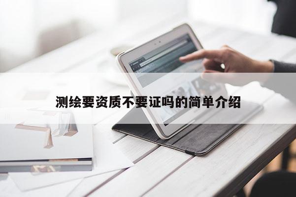 測繪要資質(zhì)不要證嗎的簡單介紹