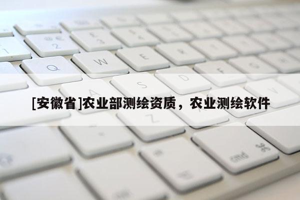 [安徽省]農(nóng)業(yè)部測繪資質(zhì)，農(nóng)業(yè)測繪軟件