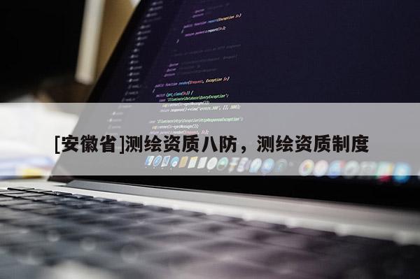 [安徽省]測(cè)繪資質(zhì)八防，測(cè)繪資質(zhì)制度