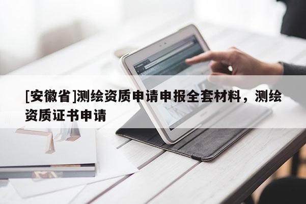[安徽省]測(cè)繪資質(zhì)申請(qǐng)申報(bào)全套材料，測(cè)繪資質(zhì)證書申請(qǐng)