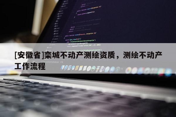 [安徽省]欒城不動(dòng)產(chǎn)測(cè)繪資質(zhì)，測(cè)繪不動(dòng)產(chǎn)工作流程