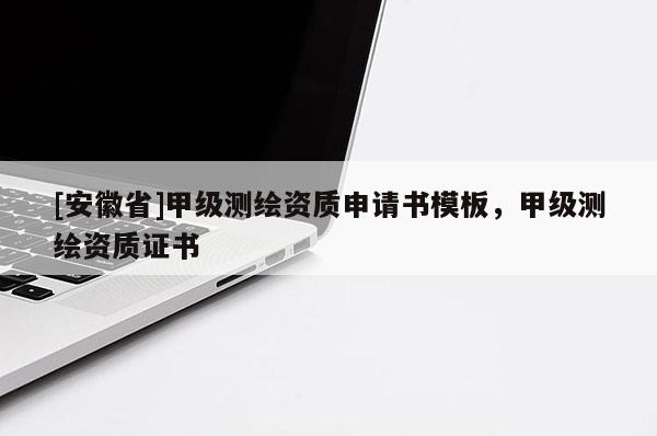 [安徽省]甲級(jí)測繪資質(zhì)申請(qǐng)書模板，甲級(jí)測繪資質(zhì)證書