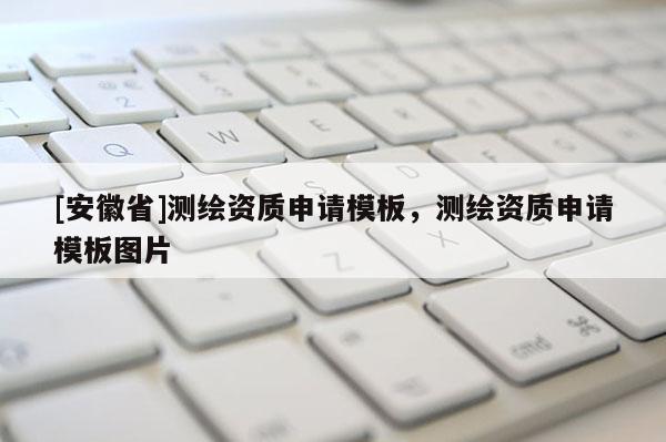 [安徽省]測(cè)繪資質(zhì)申請(qǐng)模板，測(cè)繪資質(zhì)申請(qǐng)模板圖片