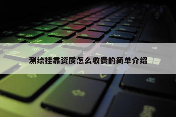 測繪 *** 資質(zhì)怎么收費的簡單介紹