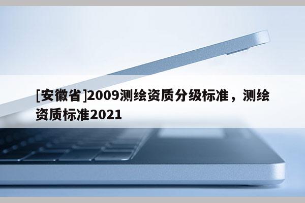 [安徽省]2009測繪資質(zhì)分級標準，測繪資質(zhì)標準2021