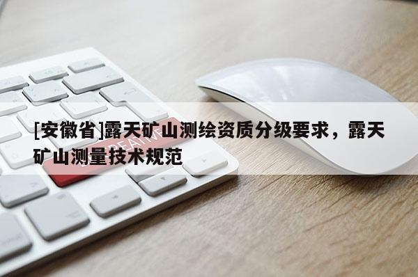 [安徽省]露天礦山測繪資質分級要求，露天礦山測量技術規(guī)范