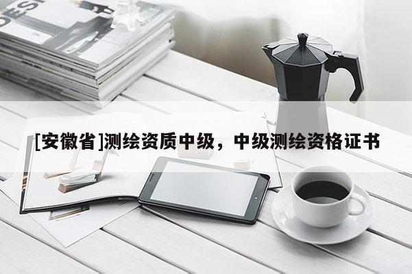 [安徽省]測繪資質(zhì)中級，中級測繪資格證書