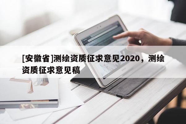 [安徽省]測繪資質(zhì)征求意見2020，測繪資質(zhì)征求意見稿